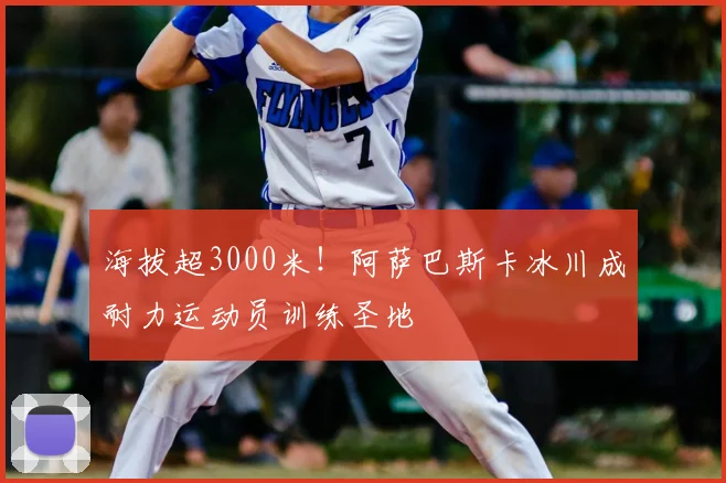 海拔超3000米！阿萨巴斯卡冰川成耐力运动员训练圣地