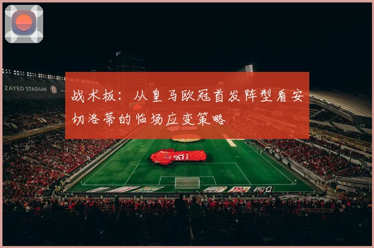 战术板：从皇马欧冠首发阵型看安切洛蒂的临场应变策略