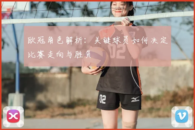 欧冠角色解析：关键球员如何决定比赛走向与胜负