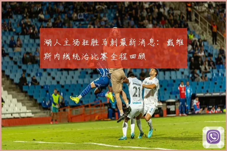 湖人主场狂胜马刺最新消息：戴维斯内线统治比赛全程回顾