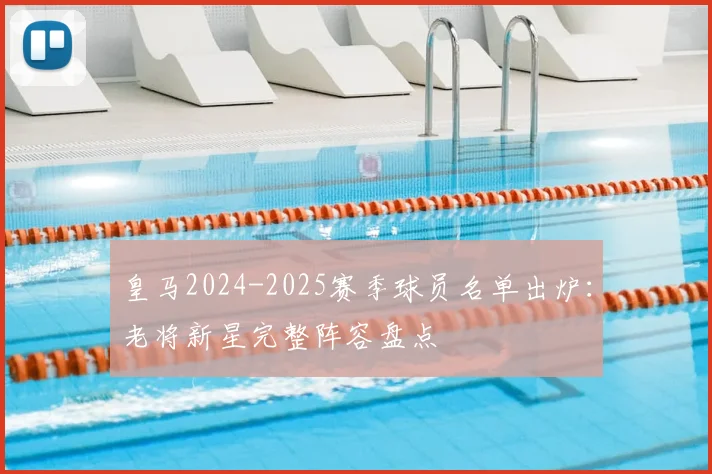 皇马2024-2025赛季球员名单出炉：老将新星完整阵容盘点