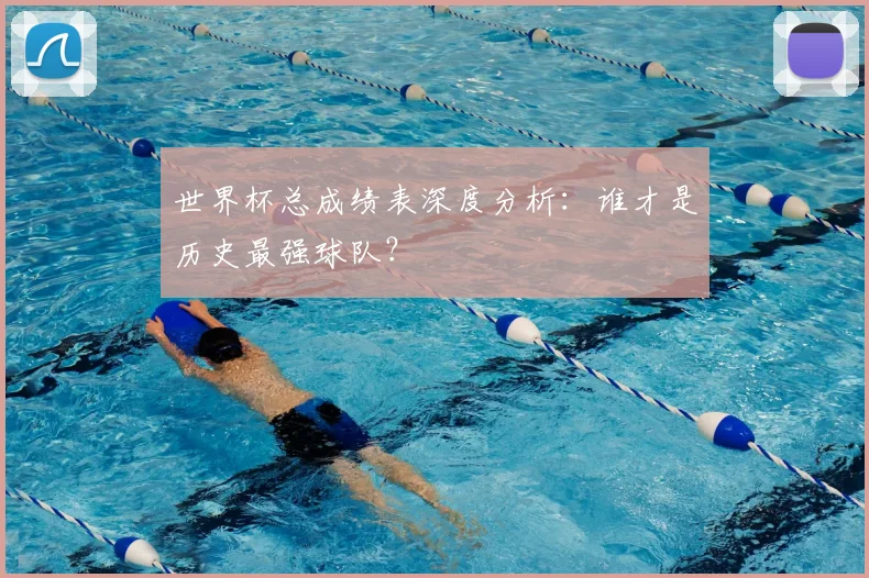 世界杯总成绩表深度分析：谁才是历史最强球队？