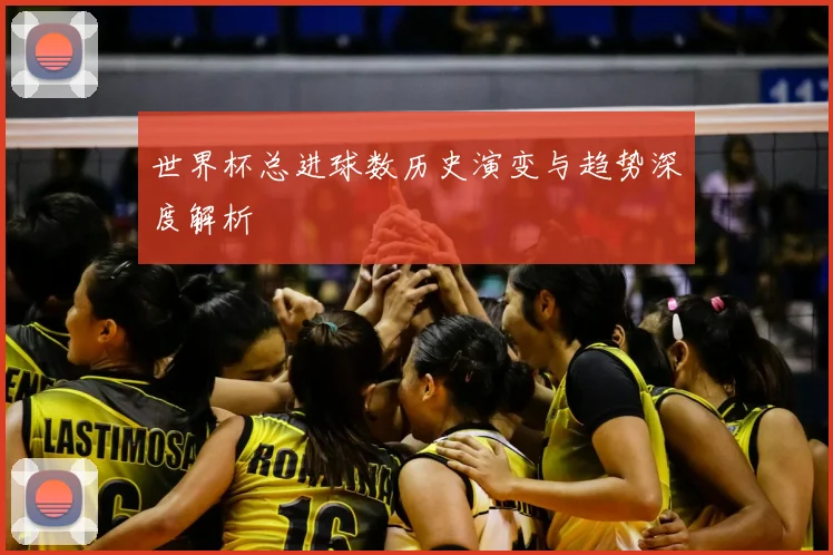 世界杯总进球数历史演变与趋势深度解析