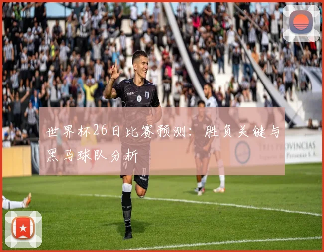 世界杯26日比赛预测:胜负关键与黑马球队分析