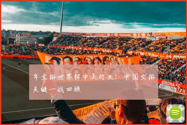 年女排世界杯中美对决：中国女排关键一战回顾