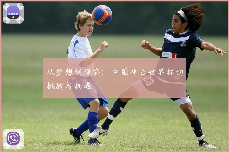 从梦想到现实：中国冲击世界杯的挑战与机遇