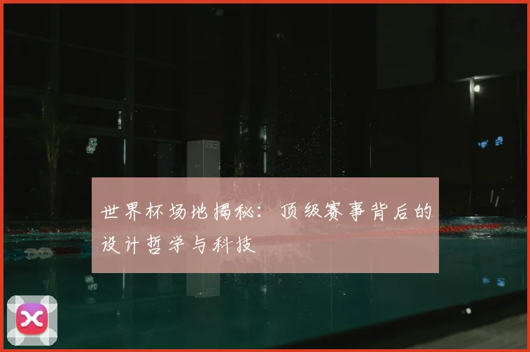世界杯场地揭秘：顶级赛事背后的设计哲学与科技