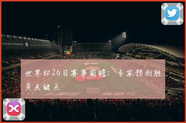世界杯26日赛事前瞻:专家预测胜负关键点