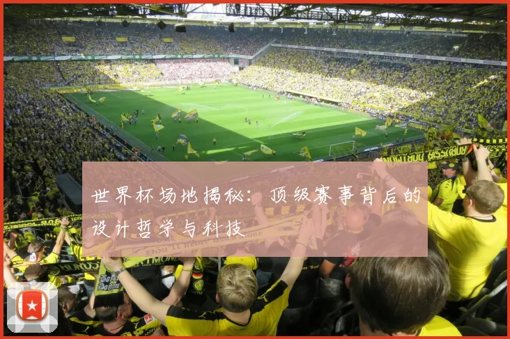 世界杯场地揭秘：顶级赛事背后的设计哲学与科技