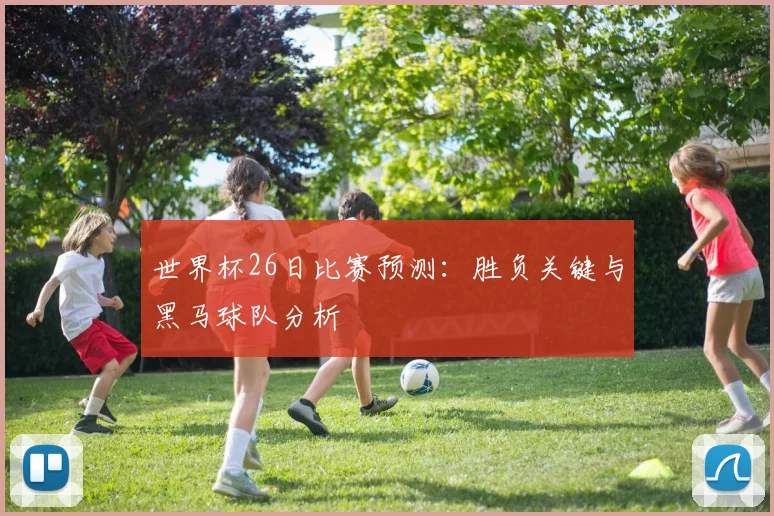 世界杯26日比赛预测:胜负关键与黑马球队分析