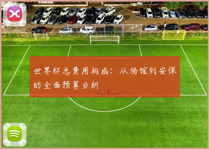 世界杯总费用构成：从场馆到安保的全面预算分析
